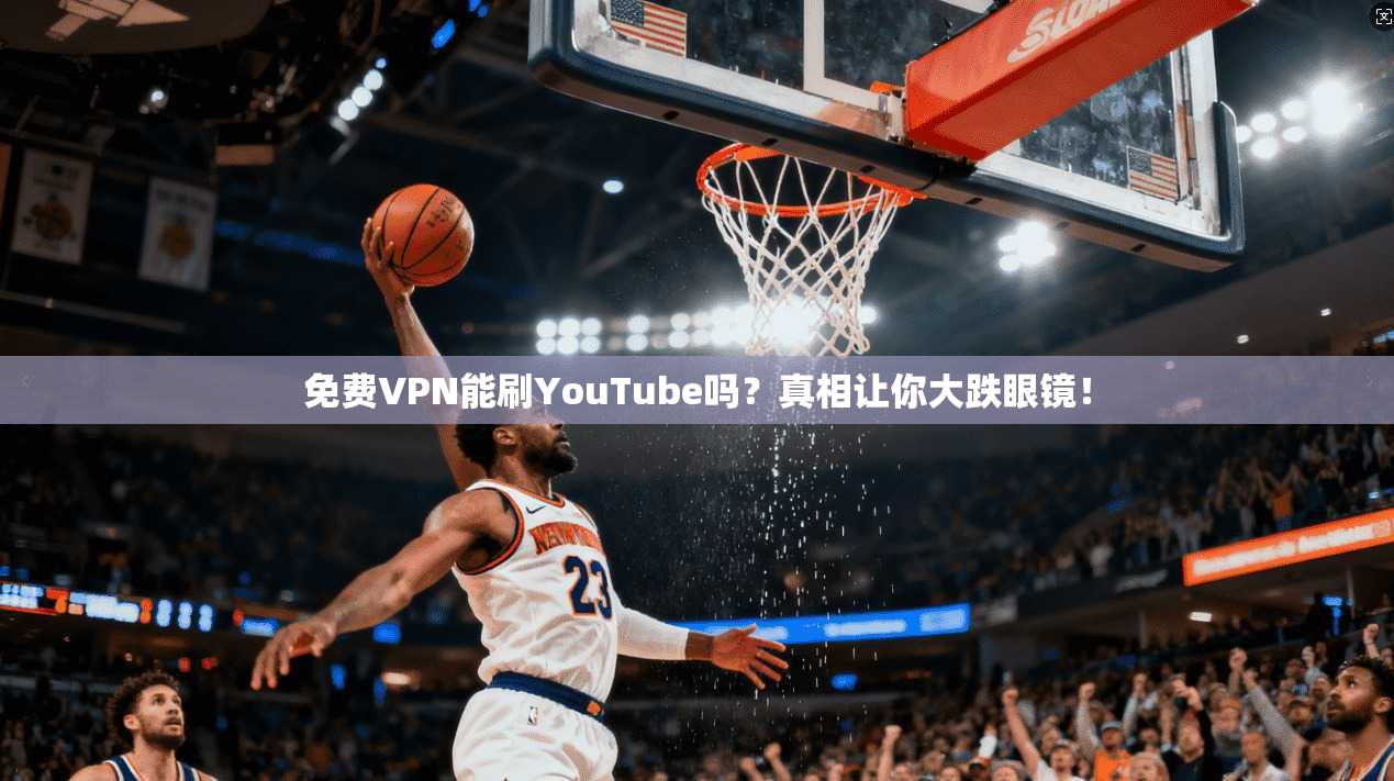 免费VPN能刷YouTube吗?真相让你大跌眼镜!