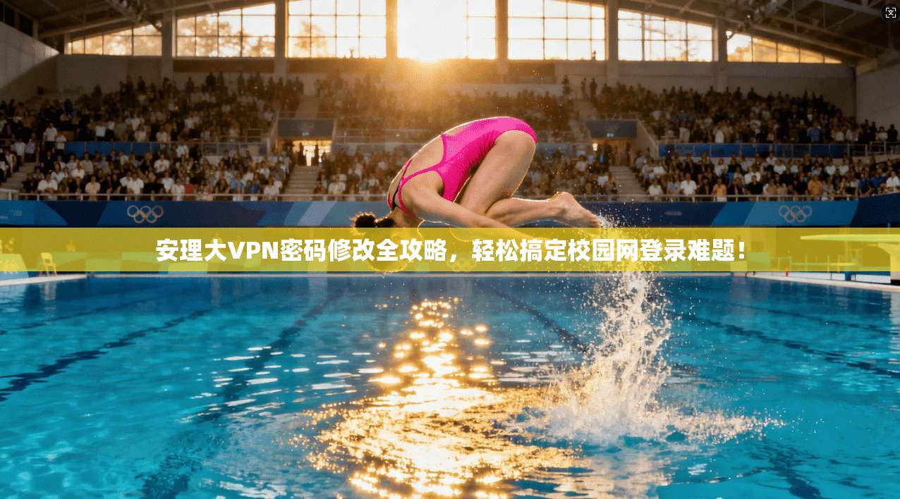 安理大VPN密码修改全攻略，轻松搞定校园网登录难题！