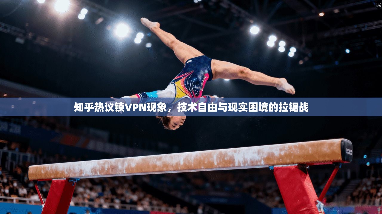 知乎热议锁VPN现象,技术自由与现实困境的拉锯战