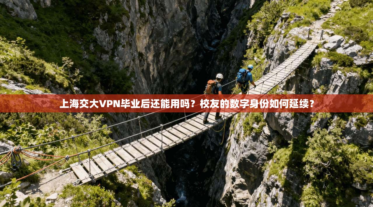 上海交大VPN毕业后还能用吗？校友的数字身份如何延续？