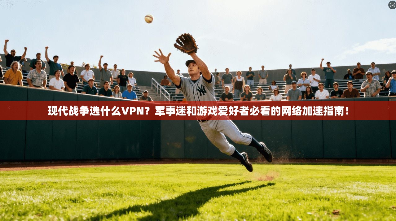现代战争选什么VPN?军事迷和游戏爱好者必看的网络加速指南! 现代战争选什么VPN?军事迷和游戏爱好者必看的网络加速指南!