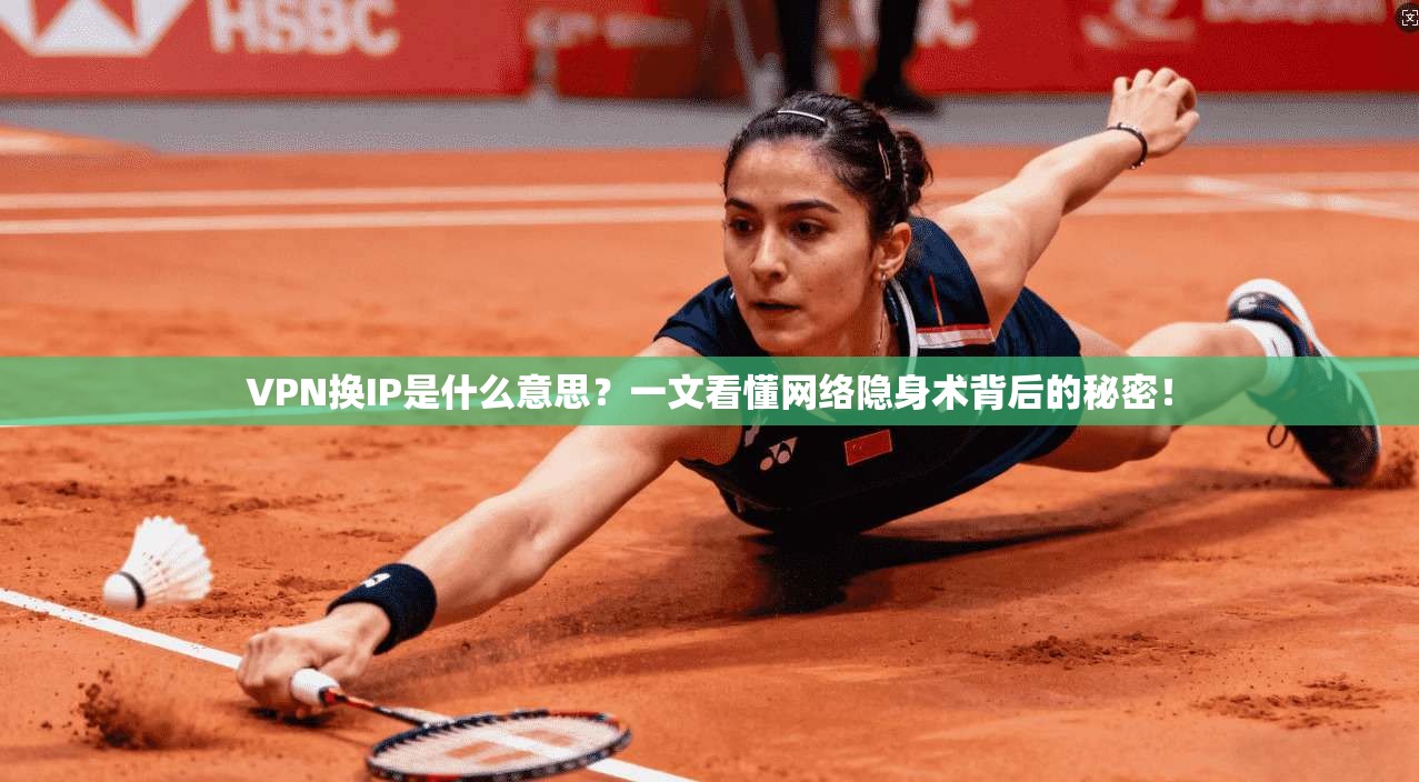 VPN换IP是什么意思?一文看懂网络隐身术背后的秘密!