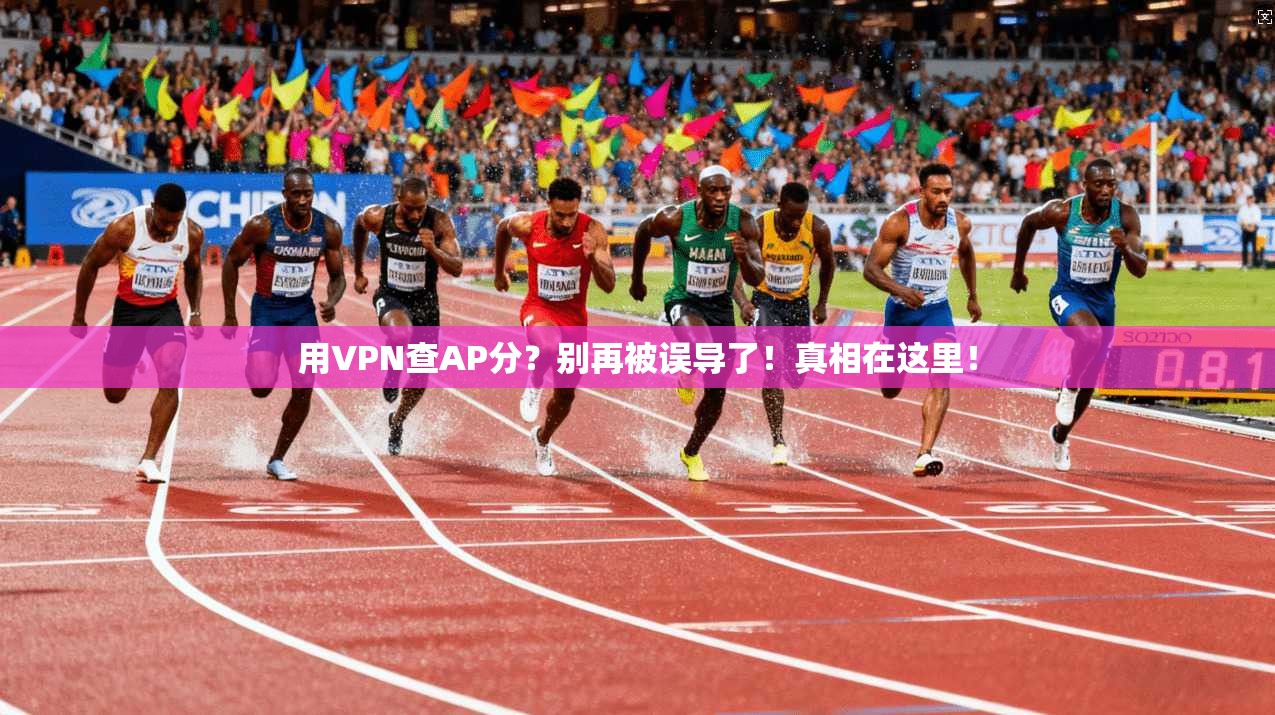 用VPN查AP分？别再被误导了！真相在这里！