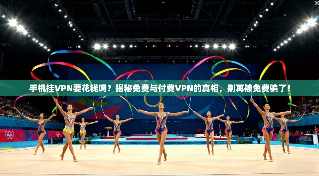 手机挂VPN要花钱吗?揭秘免费与付费VPN的真相,别再被免费骗了!