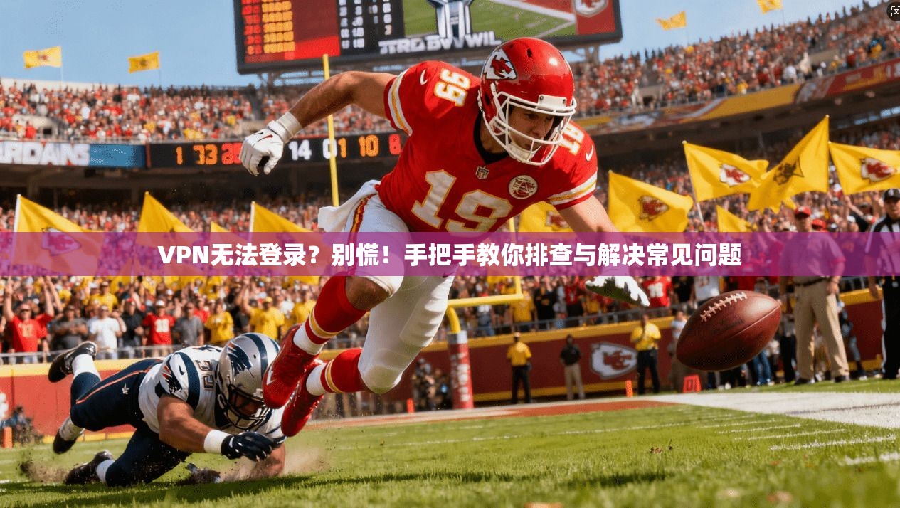 VPN无法登录?别慌!手把手教你排查与解决常见问题