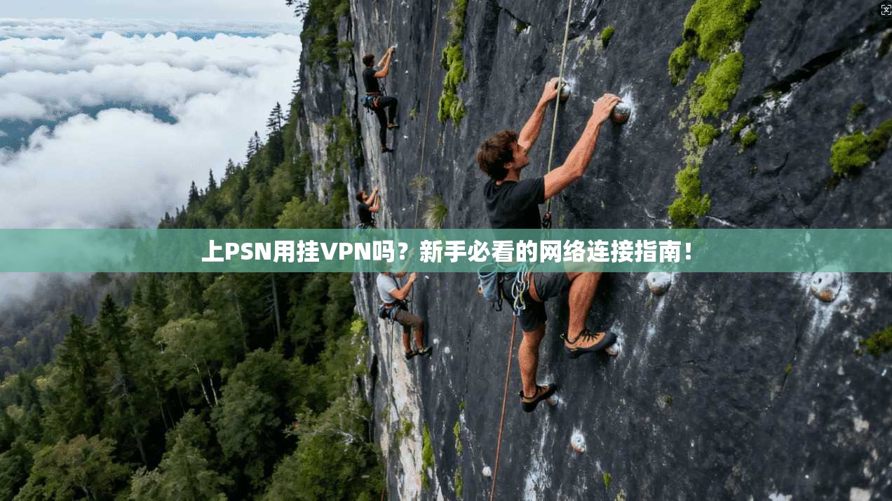 上PSN用挂VPN吗？新手必看的网络连接指南！