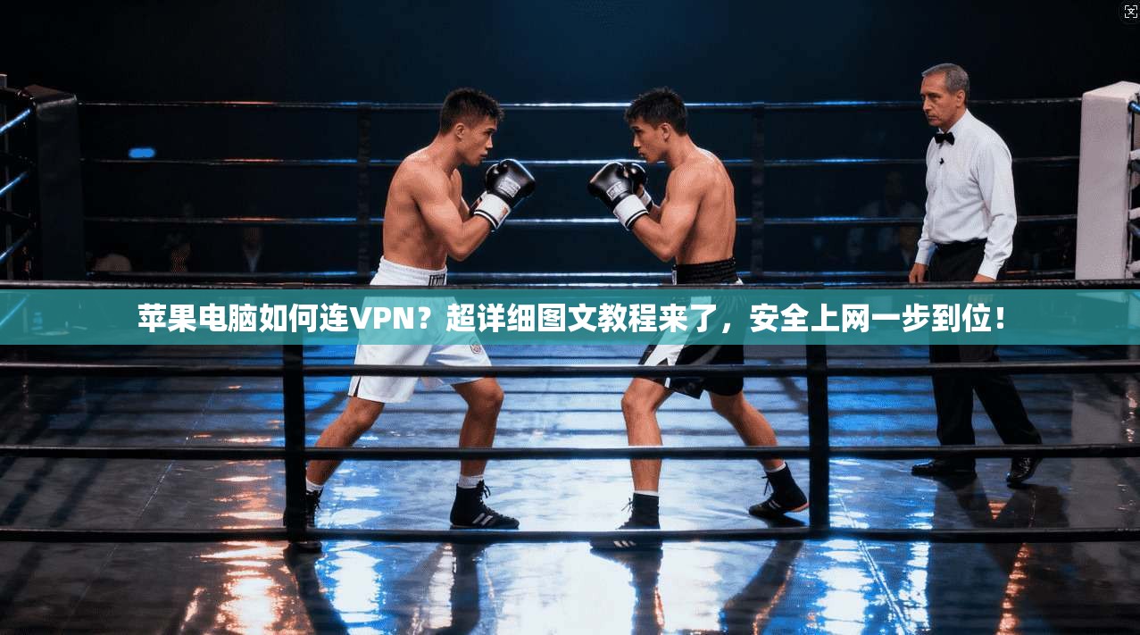苹果电脑如何连VPN?超详细图文教程来了,安全上网一步到位!