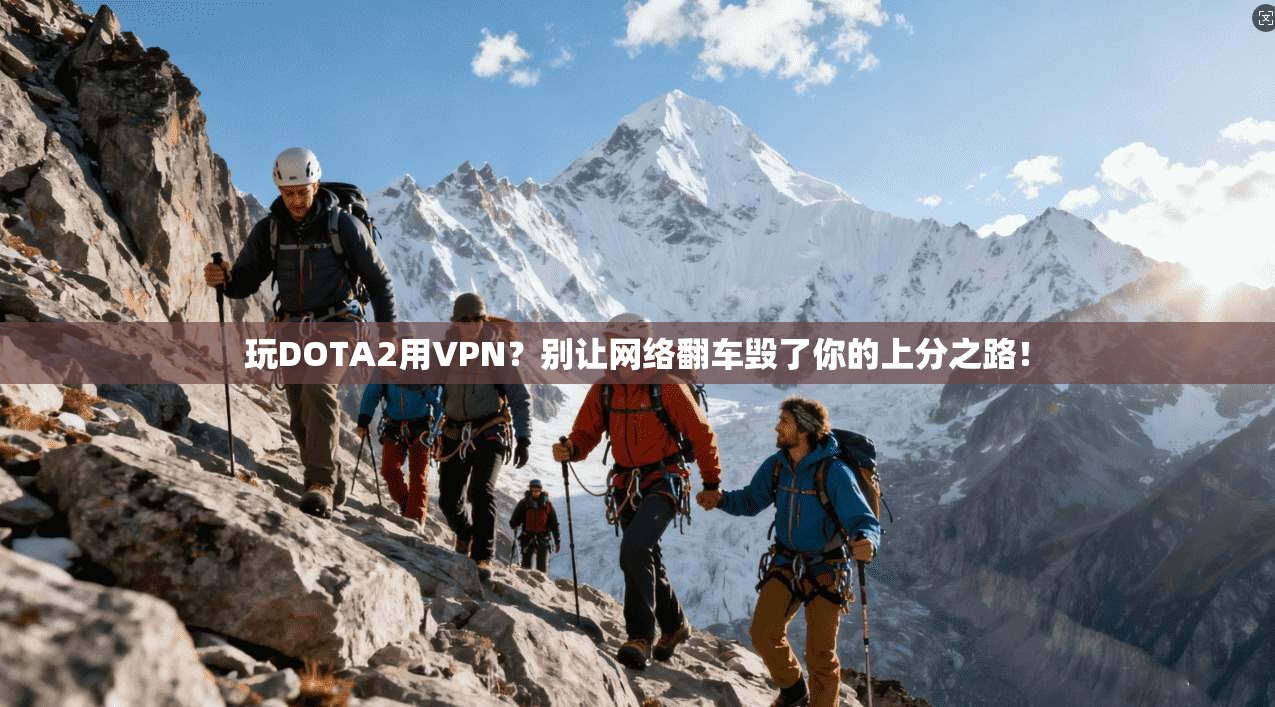 玩DOTA2用VPN？别让网络翻车毁了你的上分之路！