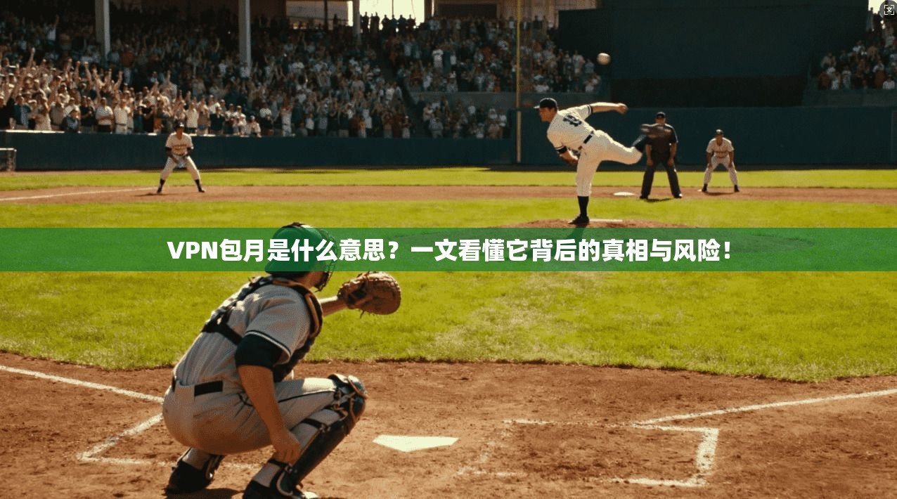 VPN包月是什么意思？一文看懂它背后的真相与风险！