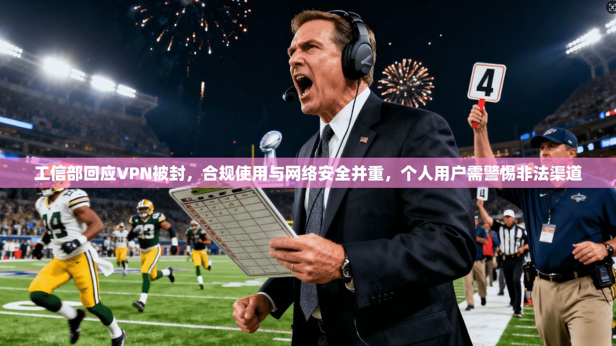 工信部回应VPN被封，合规使用与网络安全并重，个人用户需警惕非法渠道