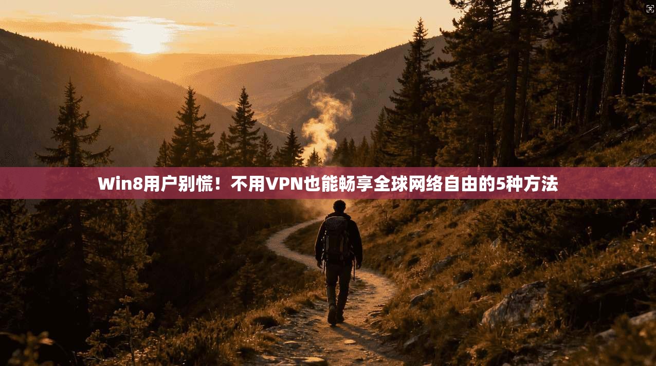 Win8用户别慌!不用VPN也能畅享全球网络自由的5种方法