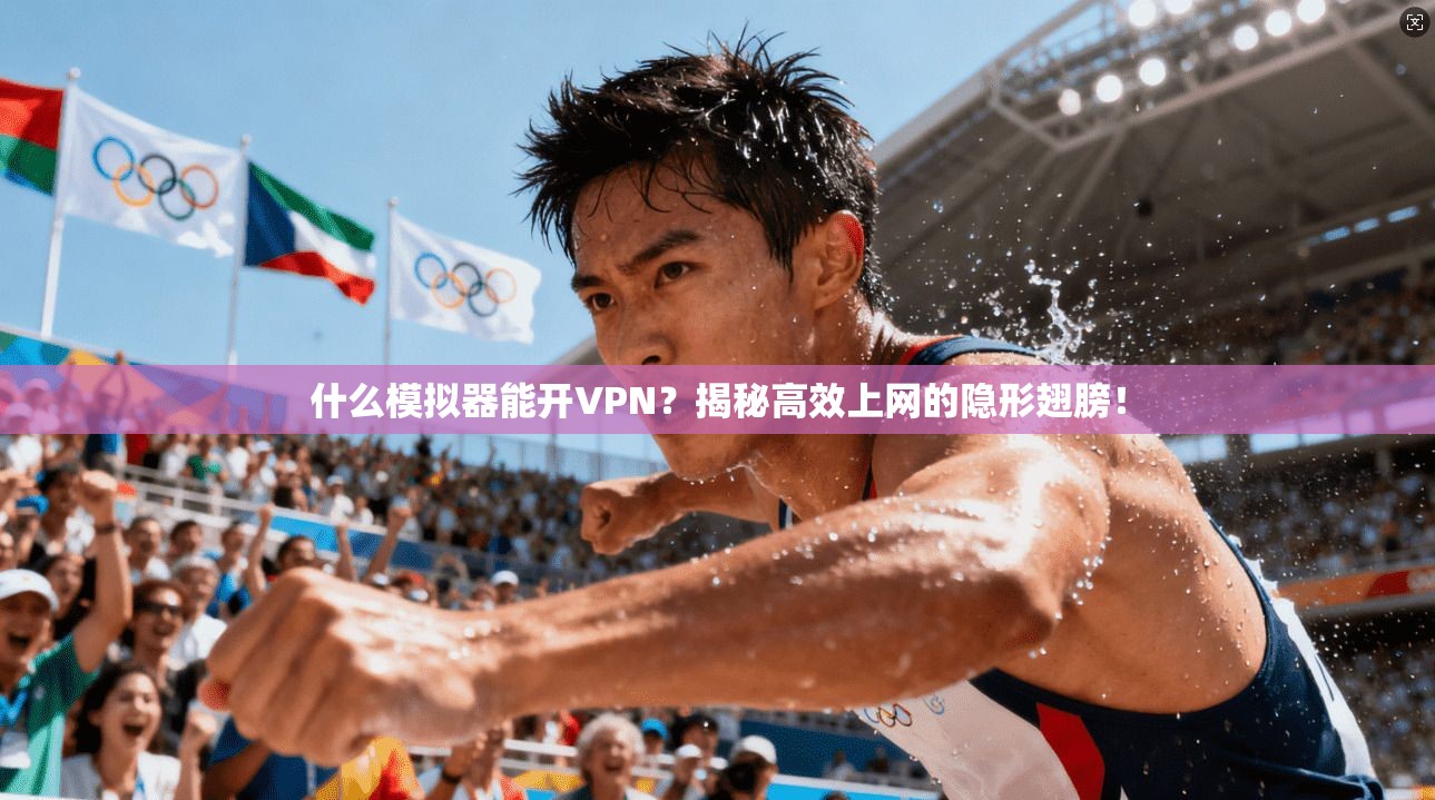 什么模拟器能开VPN？揭秘高效上网的隐形翅膀！