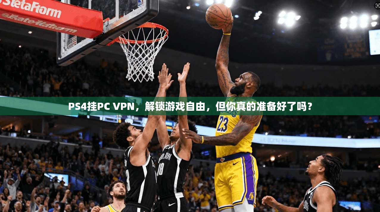 PS4挂PC VPN，解锁游戏自由，但你真的准备好了吗？