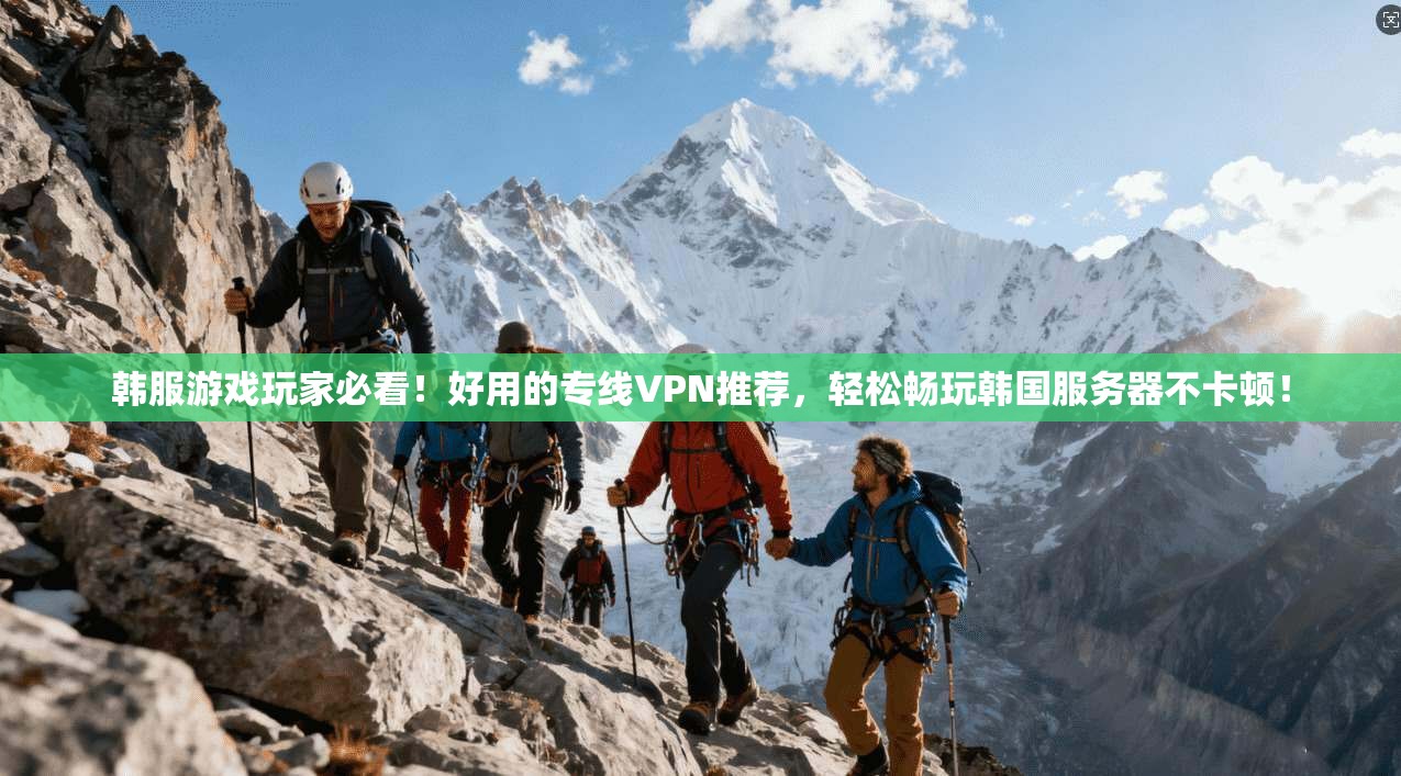 韩服游戏玩家必看!好用的专线VPN推荐,轻松畅玩韩国服务器不卡顿!