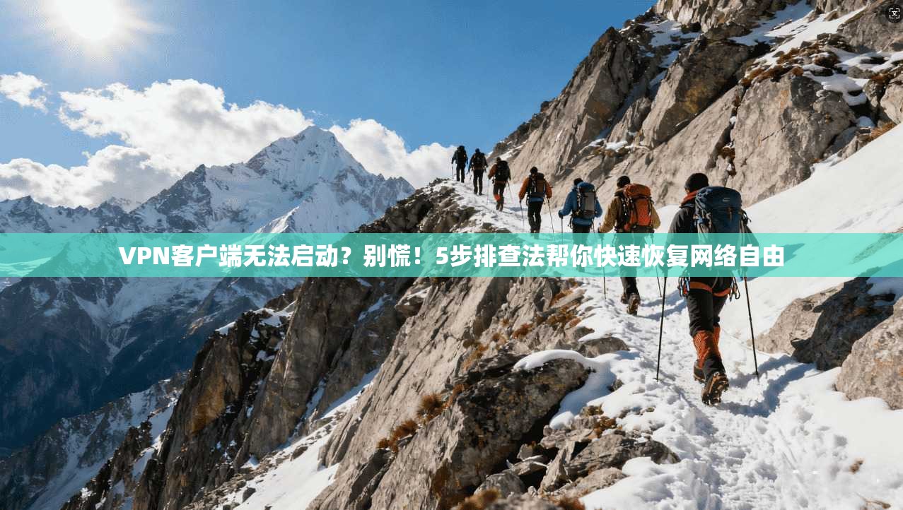 VPN客户端无法启动？别慌！5步排查法帮你快速恢复网络自由