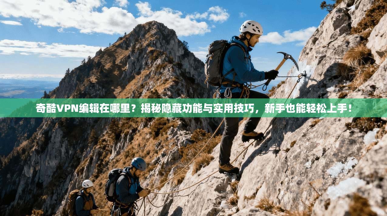 奇酷VPN编辑在哪里?揭秘隐藏功能与实用技巧,新手也能轻松上手!