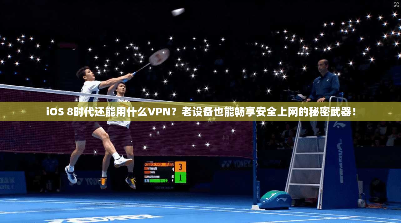 iOS 8时代还能用什么VPN？老设备也能畅享安全上网的秘密武器！