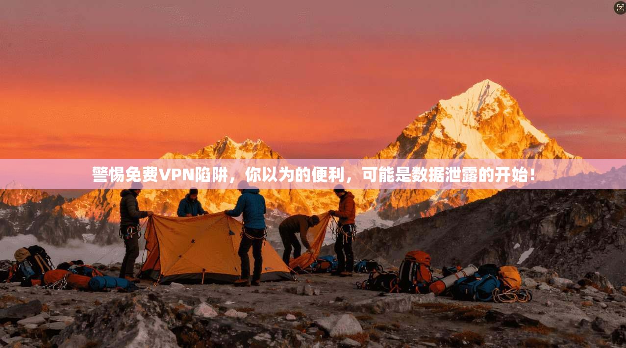 警惕免费VPN陷阱，你以为的便利，可能是数据泄露的开始！
