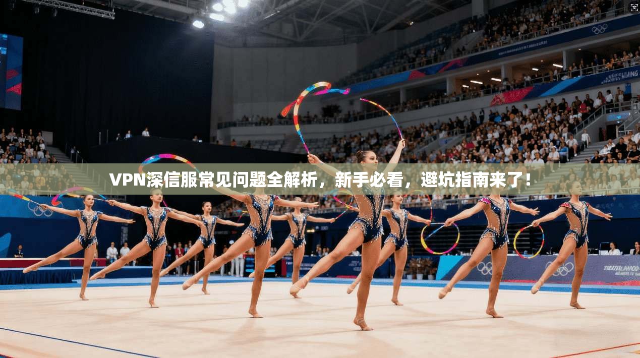VPN深信服常见问题全解析，新手必看，避坑指南来了！