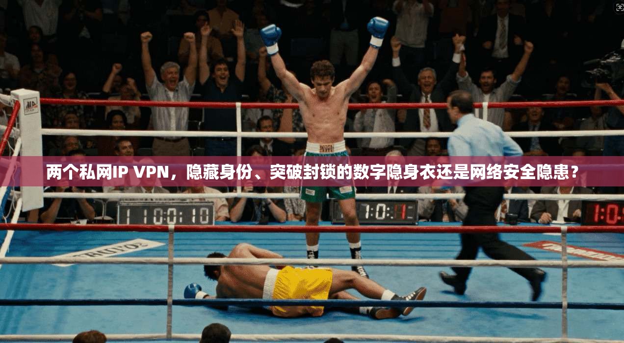 两个私网IP VPN，隐藏身份、突破封锁的数字隐身衣还是网络安全隐患？