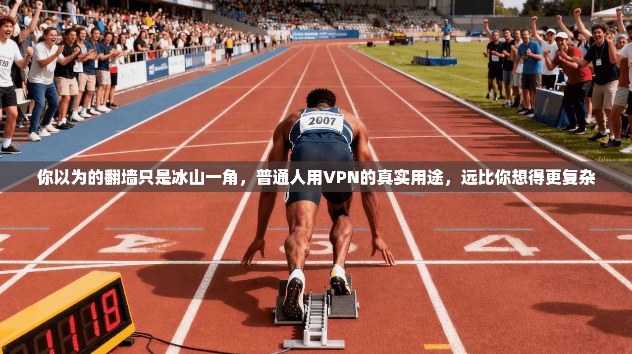 你以为的翻墙只是冰山一角，普通人用VPN的真实用途，远比你想得更复杂