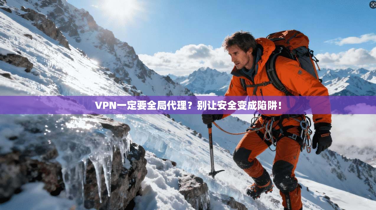 VPN一定要全局代理？别让安全变成陷阱！