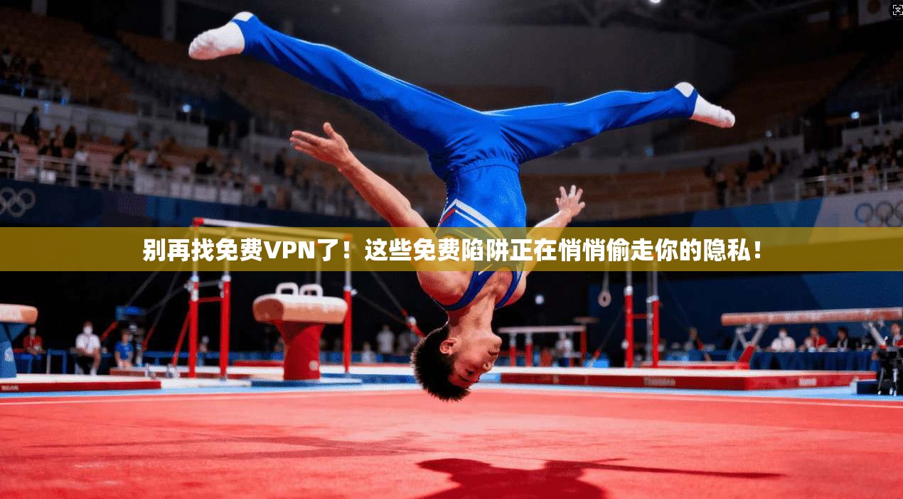 别再找免费VPN了！这些免费陷阱正在悄悄偷走你的隐私！