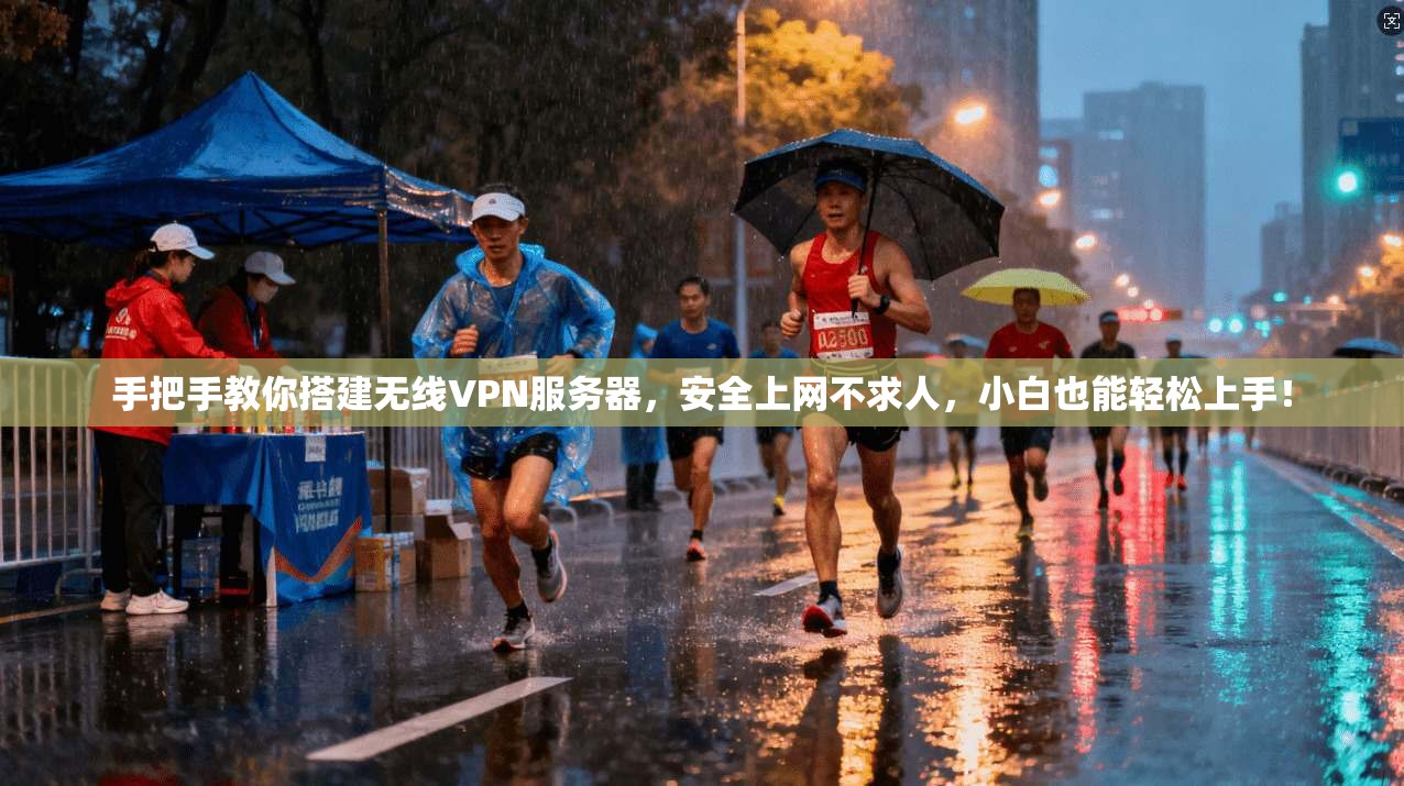 手把手教你搭建无线VPN服务器，安全上网不求人，小白也能轻松上手！