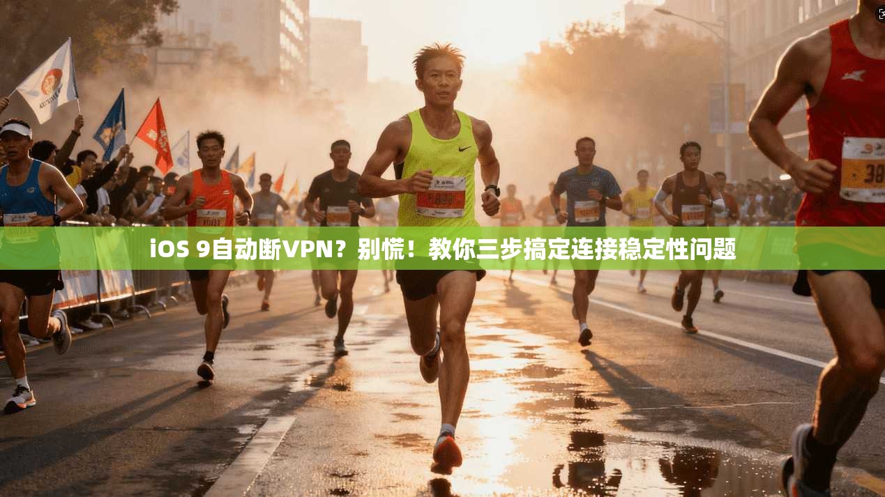 iOS 9自动断VPN？别慌！教你三步搞定连接稳定性问题