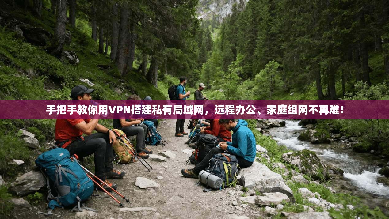 手把手教你用VPN搭建私有局域网，远程办公、家庭组网不再难！