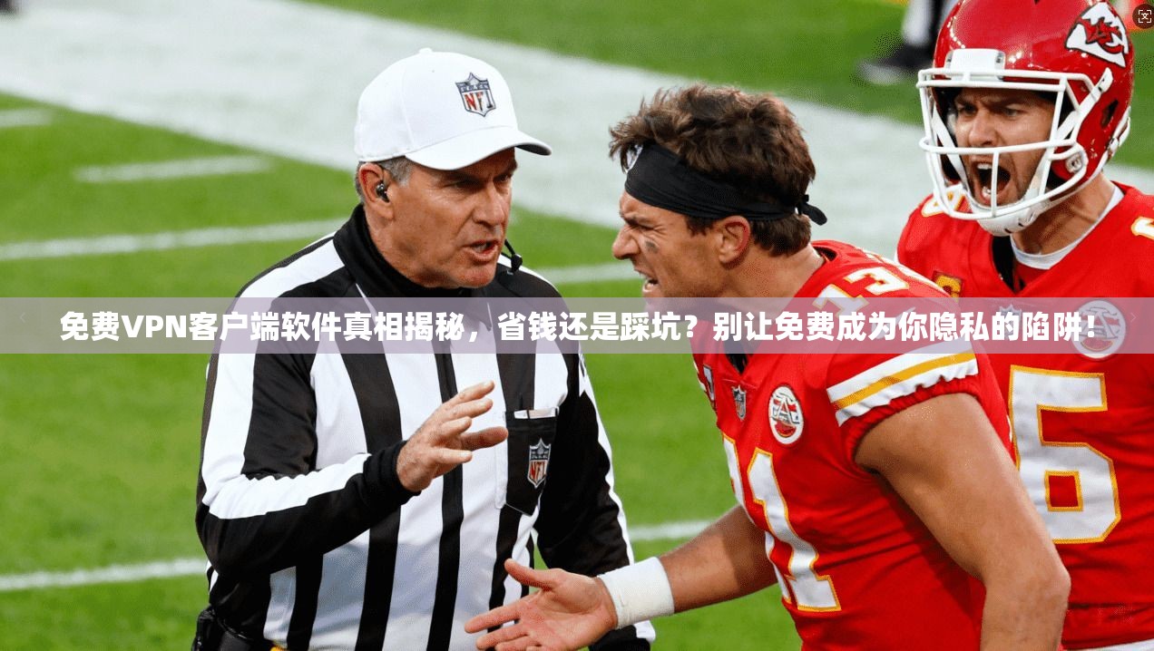 免费VPN客户端软件真相揭秘，省钱还是踩坑？别让免费成为你隐私的陷阱！