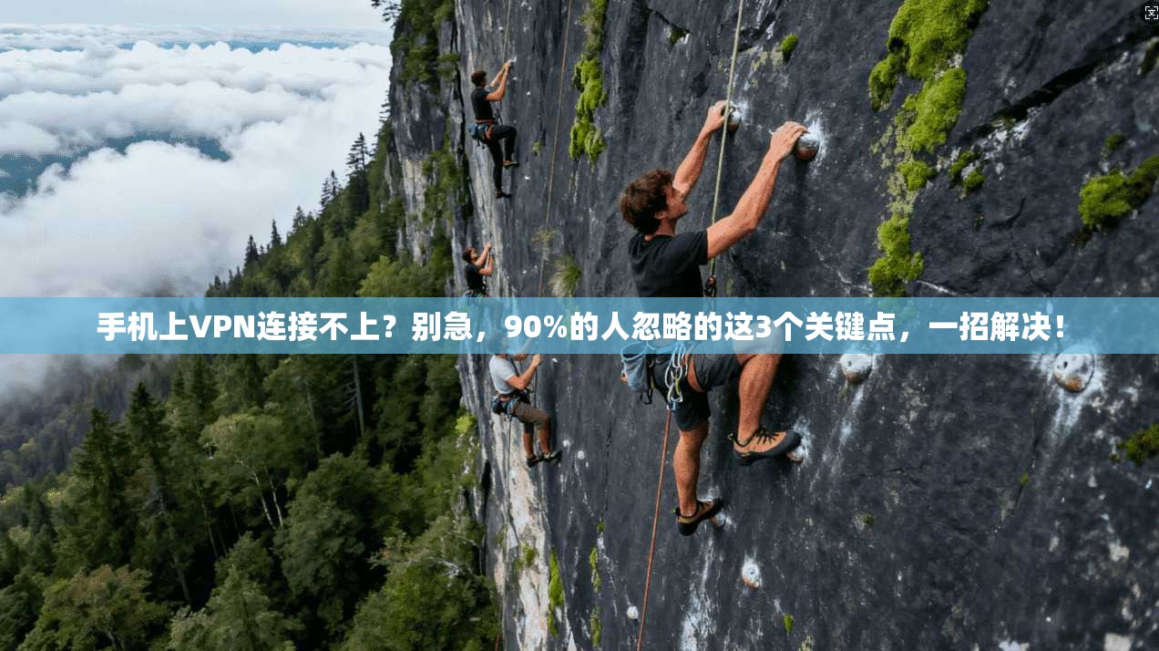 手机上VPN连接不上？别急，90%的人忽略的这3个关键点，一招解决！
