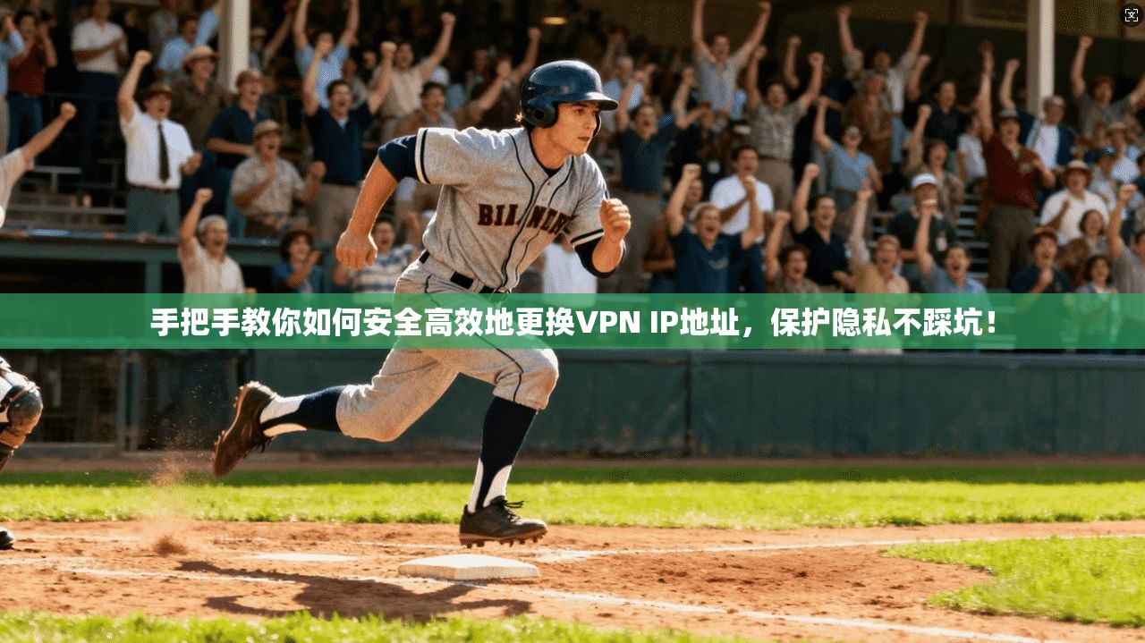 手把手教你如何安全高效地更换VPN IP地址，保护隐私不踩坑！