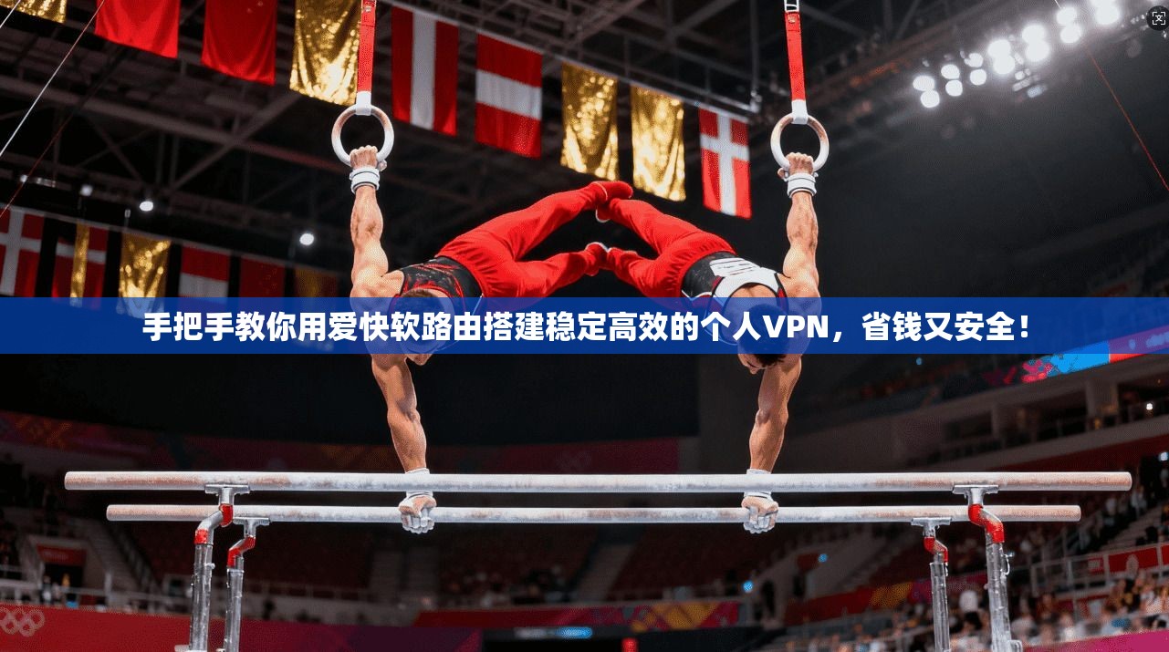手把手教你用爱快软路由搭建稳定高效的个人VPN，省钱又安全！