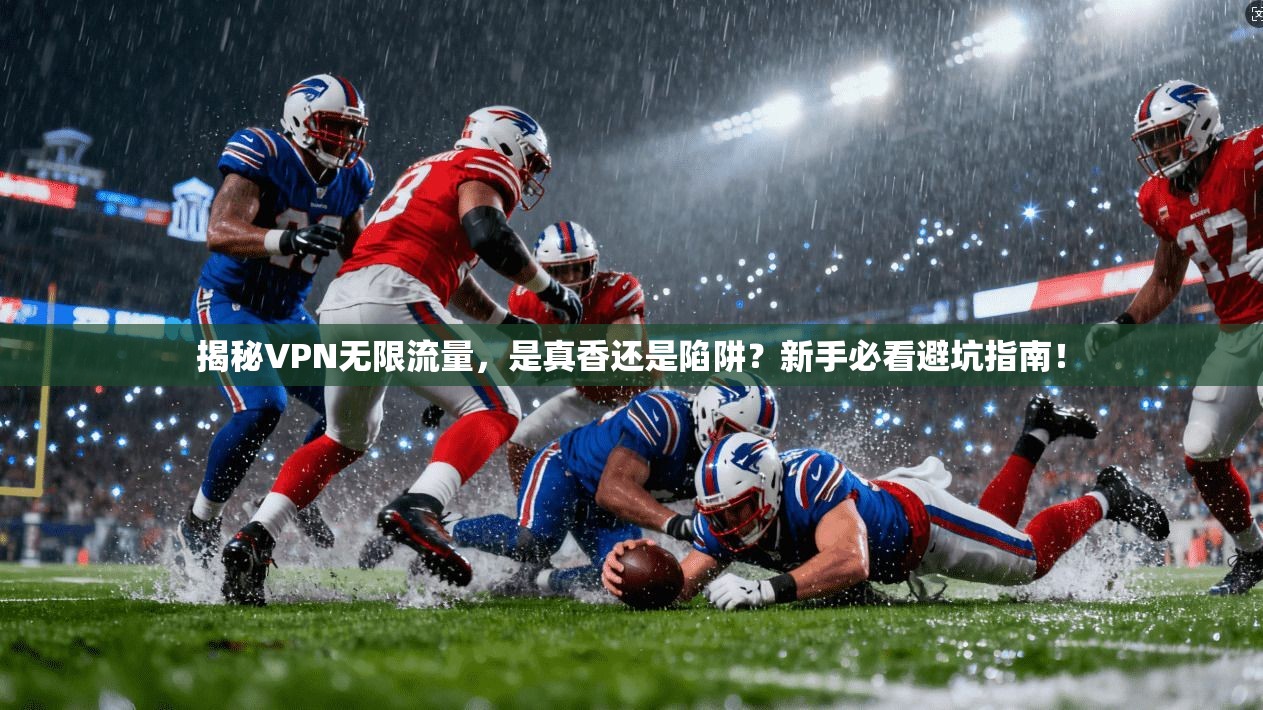 揭秘VPN无限流量，是真香还是陷阱？新手必看避坑指南！