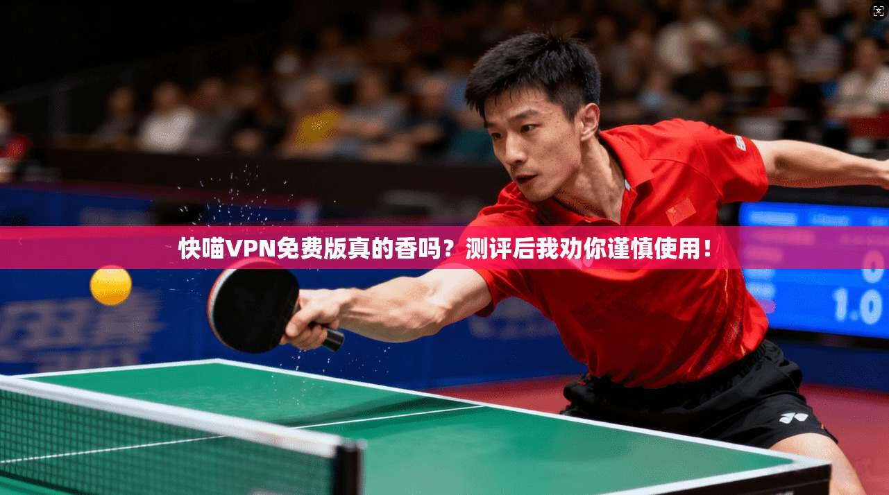 快喵VPN免费版真的香吗?测评后我劝你谨慎使用!