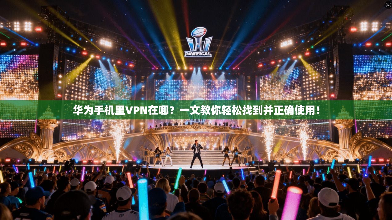华为手机里VPN在哪?一文教你轻松找到并正确使用!