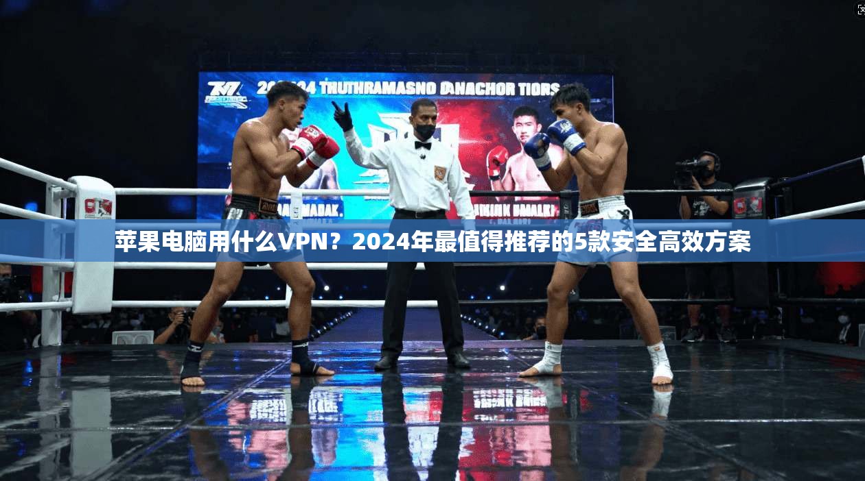 苹果电脑用什么VPN？2024年最值得推荐的5款安全高效方案