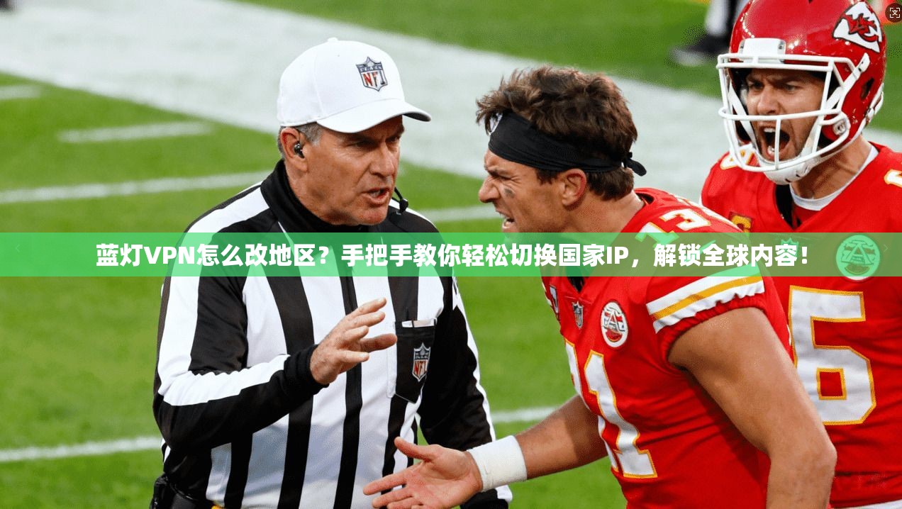 蓝灯VPN怎么改地区？手把手教你轻松切换国家IP，解锁全球内容！