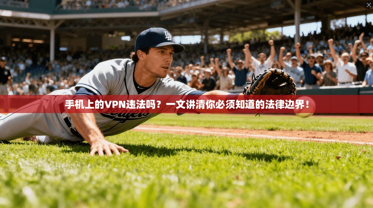 手机上的VPN违法吗？一文讲清你必须知道的法律边界！