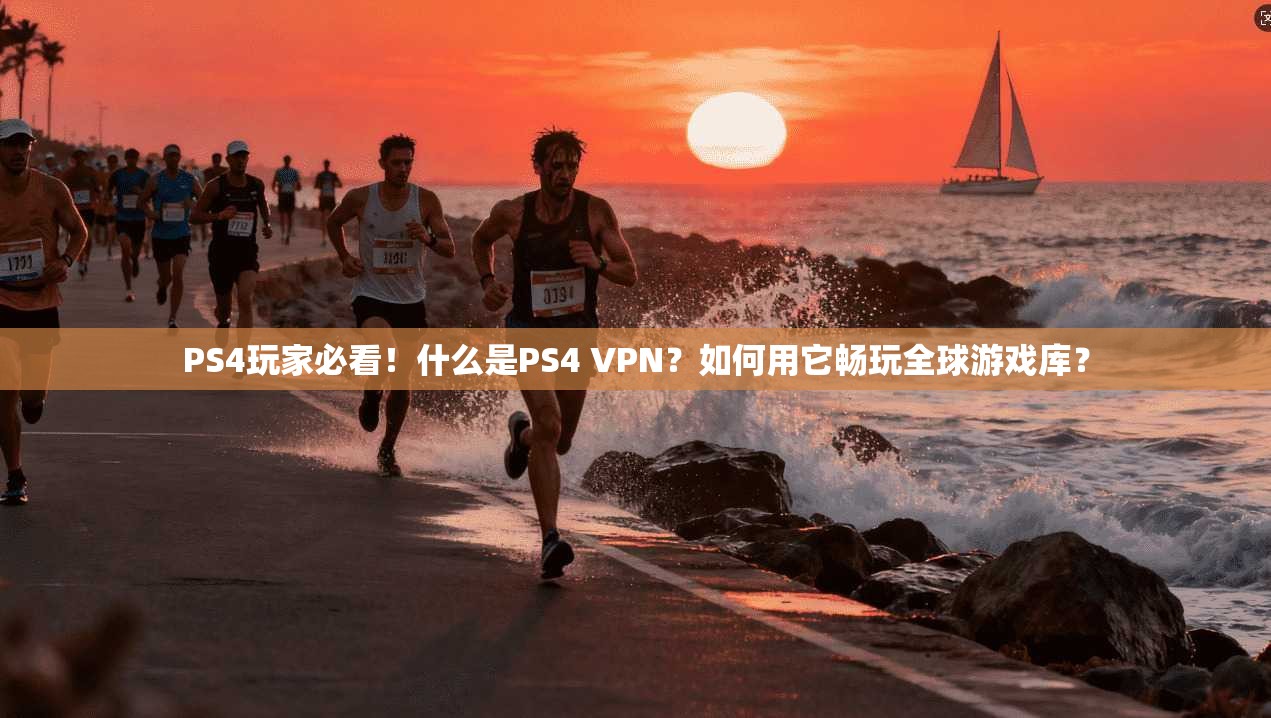 PS4玩家必看！什么是PS4 VPN？如何用它畅玩全球游戏库？