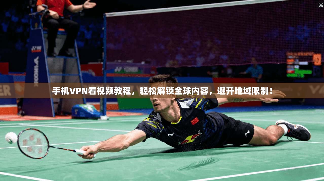 手机VPN看视频教程，轻松解锁全球内容，避开地域限制！