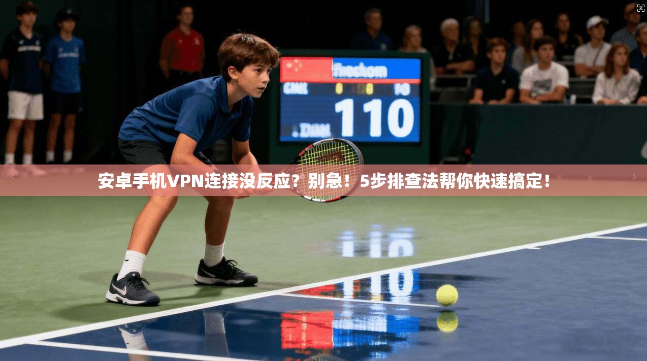 安卓手机VPN连接没反应？别急！5步排查法帮你快速搞定！