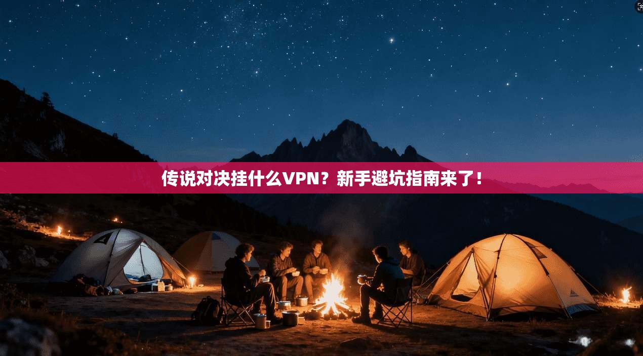 传说对决挂什么VPN？新手避坑指南来了！