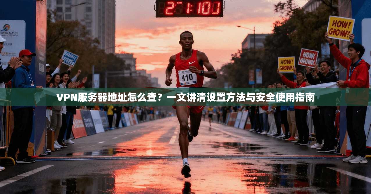 VPN服务器地址怎么查?一文讲清设置方法与安全使用指南