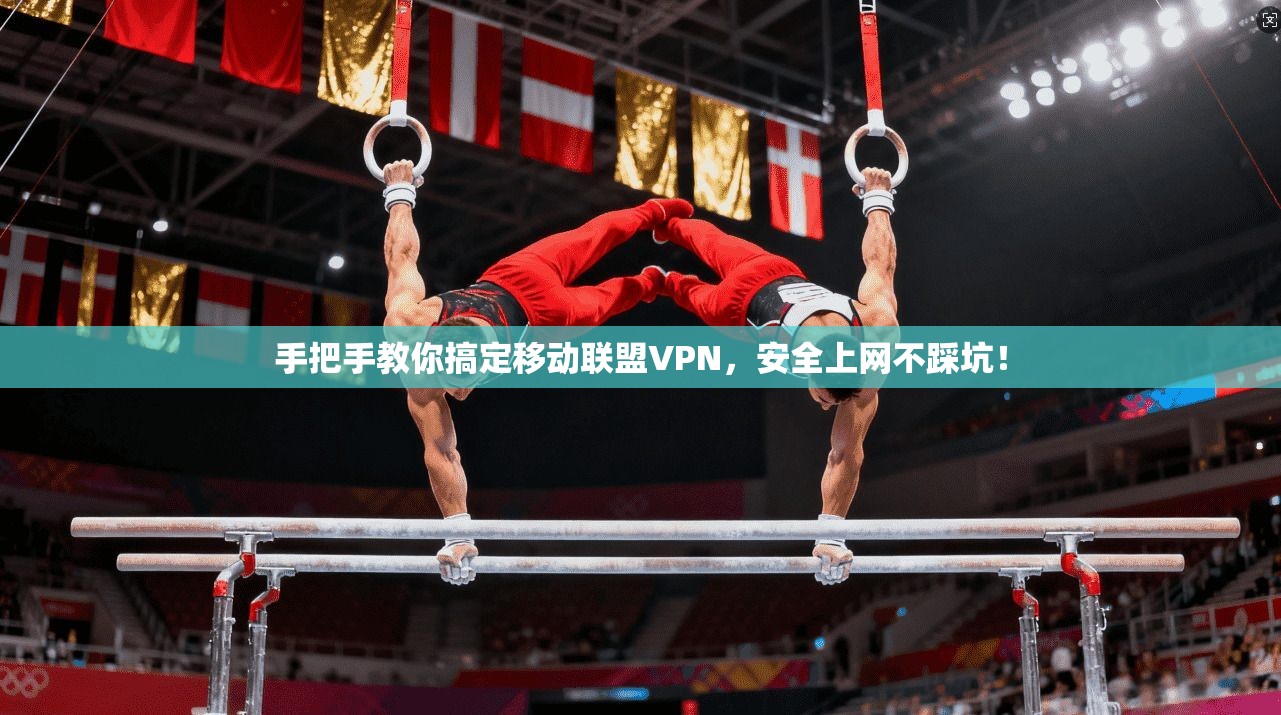 手把手教你搞定移动联盟VPN，安全上网不踩坑！