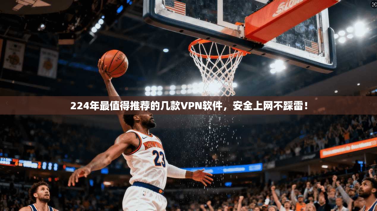 224年最值得推荐的几款VPN软件，安全上网不踩雷！