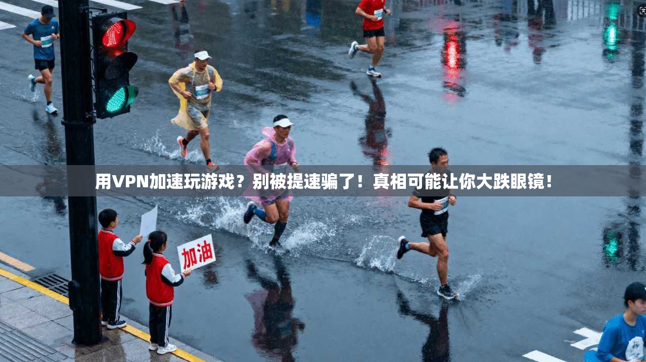 用VPN加速玩游戏？别被提速骗了！真相可能让你大跌眼镜！