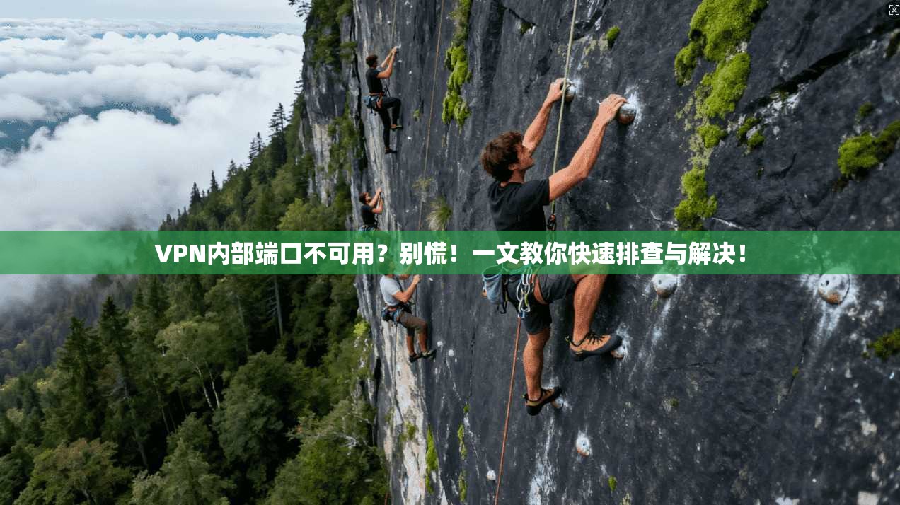 VPN内部端口不可用?别慌!一文教你快速排查与解决!
