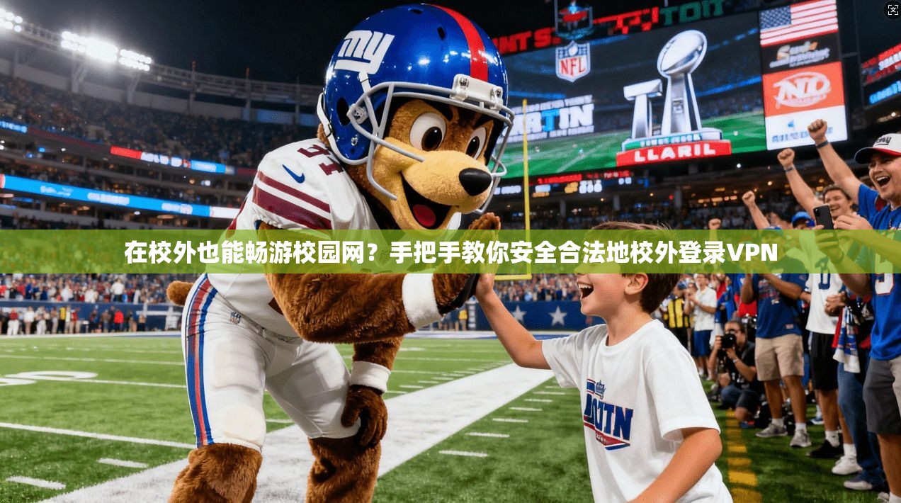 在校外也能畅游校园网?手把手教你安全合法地校外登录VPN